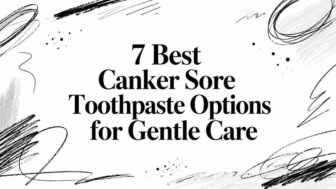 7 Best Canker Sore Toothpaste Options for Gentle Care