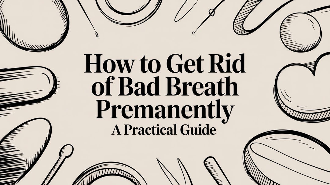 How to Get Rid of Bad Breath Permanently A Practical Guide